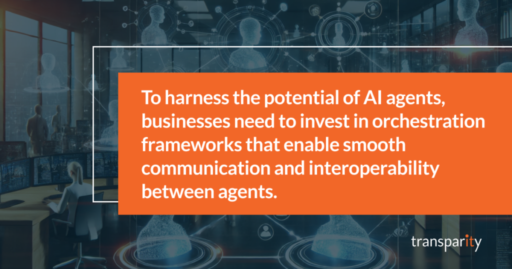 To harness the potential of AI agents, businesses need to invest in orchestration frameworks that enable smooth communication and interoperability between agents. 